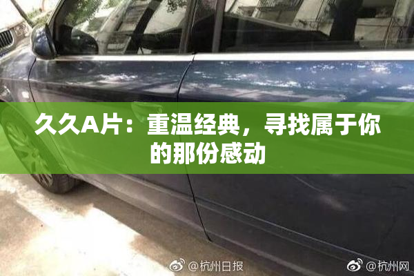 久久A片：重温经典，寻找属于你的那份感动