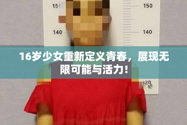16岁少女重新定义青春，展现无限可能与活力！