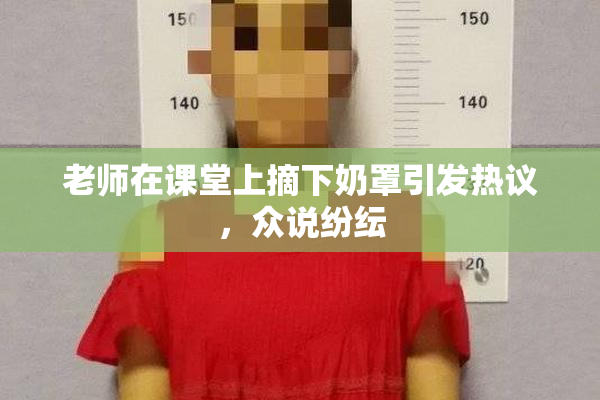 老师在课堂上摘下奶罩引发热议，众说纷纭