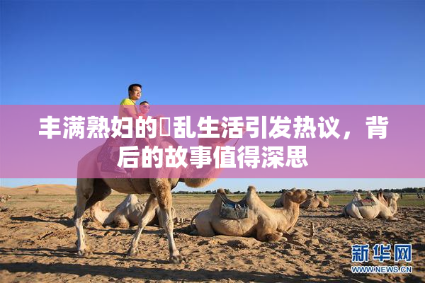 丰满熟妇的婬乱生活引发热议，背后的故事值得深思