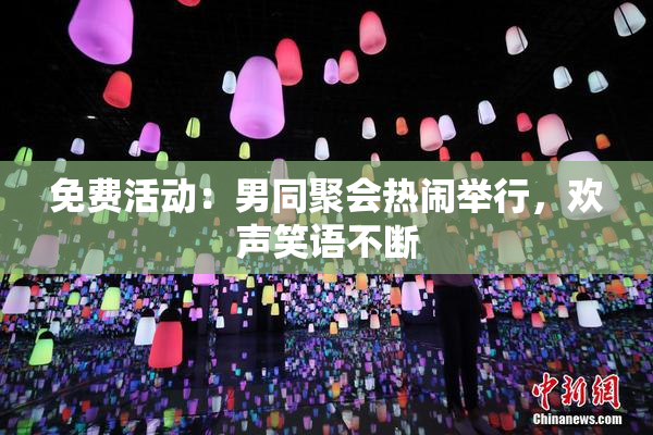 免费活动：男同聚会热闹举行，欢声笑语不断