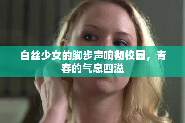 白丝少女的脚步声响彻校园，青春的气息四溢