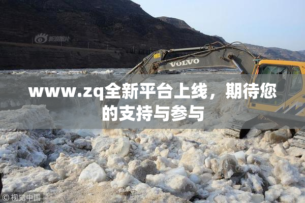 www.zq全新平台上线，期待您的支持与参与
