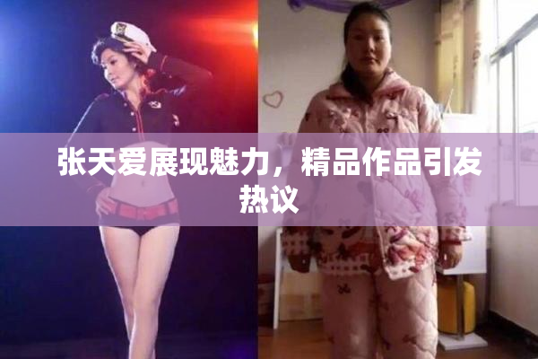 张天爱展现魅力，精品作品引发热议