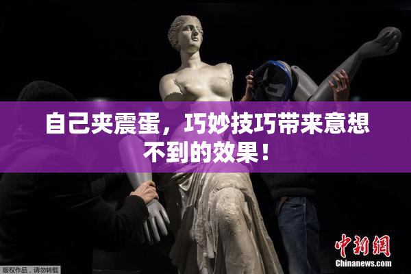 自己夹震蛋，巧妙技巧带来意想不到的效果！
