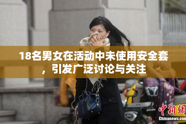 18名男女在活动中未使用安全套，引发广泛讨论与关注