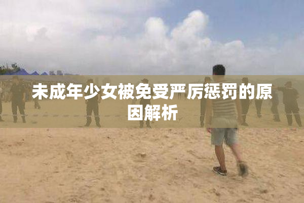 未成年少女被免受严厉惩罚的原因解析