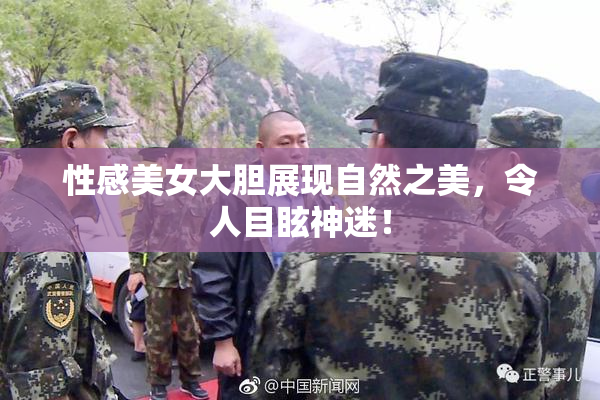 性感美女大胆展现自然之美，令人目眩神迷！