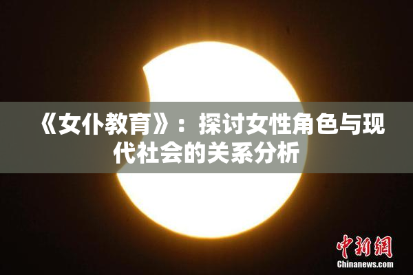 《女仆教育》：探讨女性角色与现代社会的关系分析
