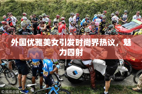 外国优雅美女引发时尚界热议，魅力四射