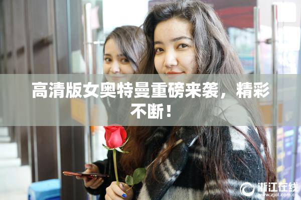 高清版女奥特曼重磅来袭，精彩不断！