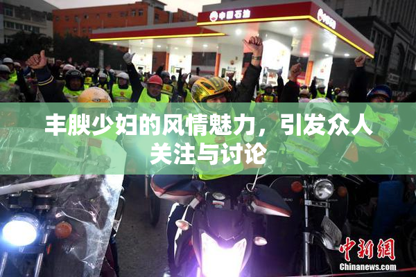 丰腴少妇的风情魅力，引发众人关注与讨论