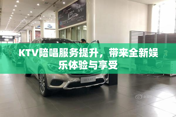 KTV陪唱服务提升，带来全新娱乐体验与享受