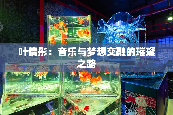 叶倩彤：音乐与梦想交融的璀璨之路