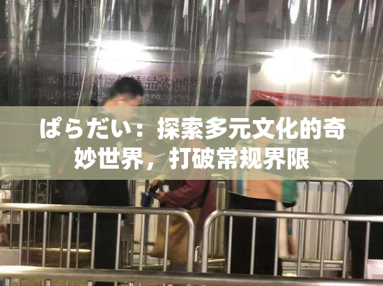 ぱらだい：探索多元文化的奇妙世界，打破常规界限