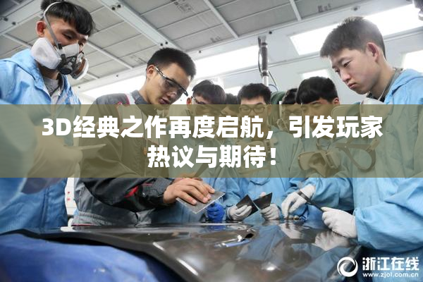 3D经典之作再度启航，引发玩家热议与期待！