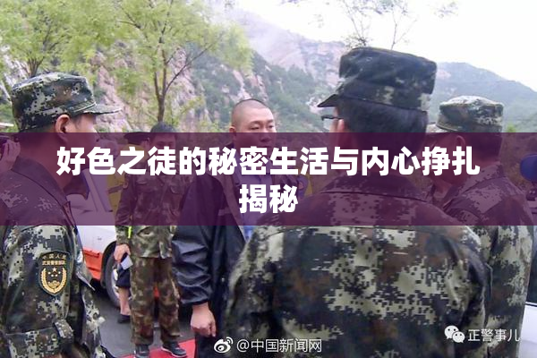 好色之徒的秘密生活与内心挣扎揭秘