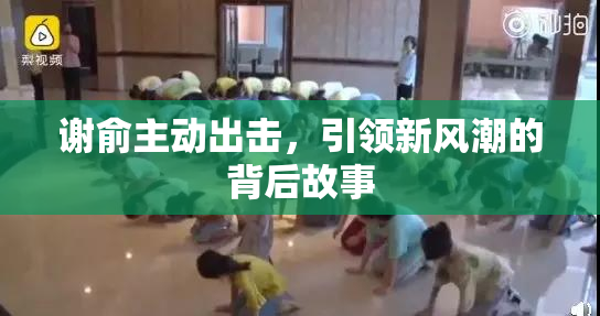 谢俞主动出击，引领新风潮的背后故事
