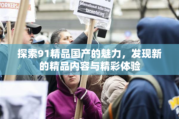 探索91精品国产的魅力，发现新的精品内容与精彩体验