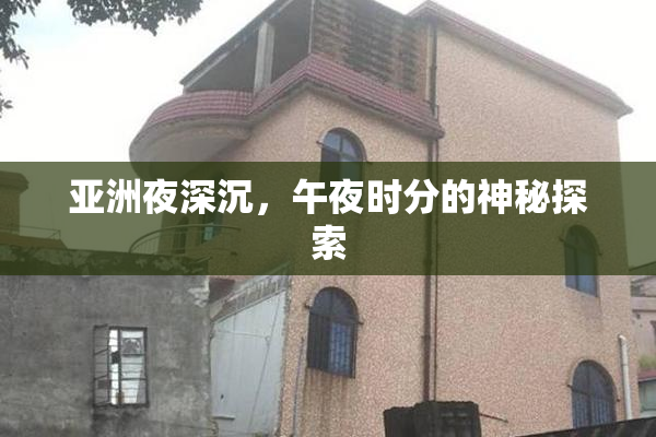亚洲夜深沉，午夜时分的神秘探索