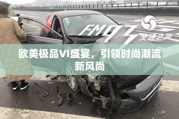 欧美极品VI盛宴，引领时尚潮流新风尚