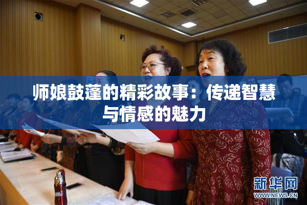 师娘鼓蓬的精彩故事：传递智慧与情感的魅力