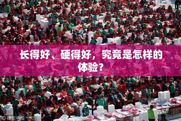长得好、硬得好，究竟是怎样的体验？