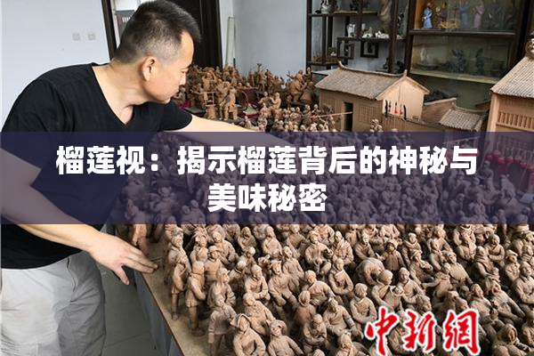 榴莲视：揭示榴莲背后的神秘与美味秘密