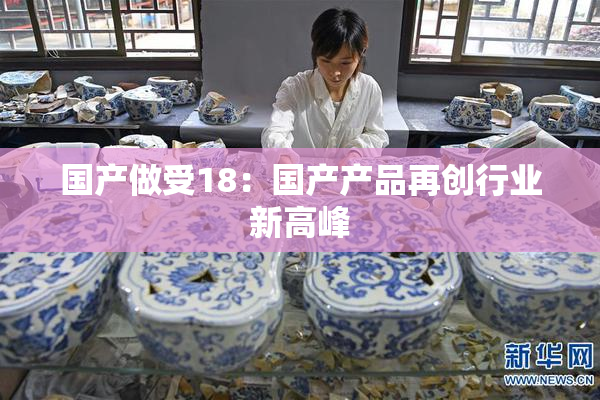 国产做受18：国产产品再创行业新高峰