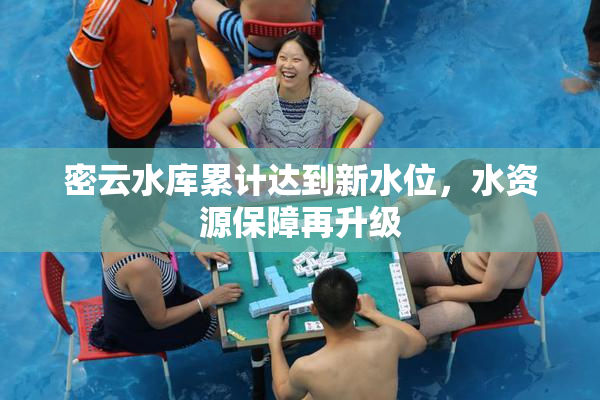 密云水库累计达到新水位，水资源保障再升级