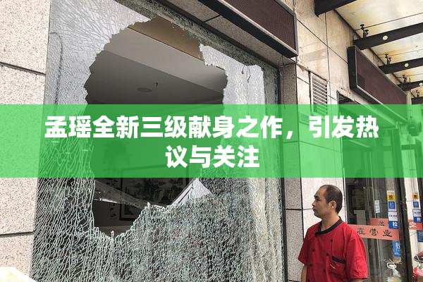 孟瑶全新三级献身之作，引发热议与关注