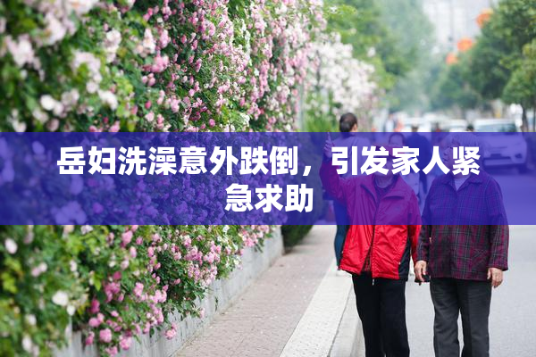 岳妇洗澡意外跌倒，引发家人紧急求助