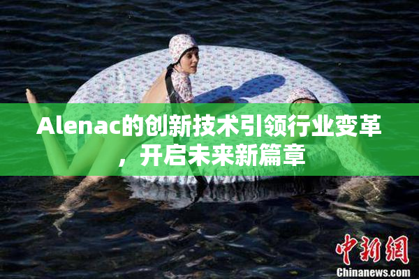 Alenac的创新技术引领行业变革，开启未来新篇章