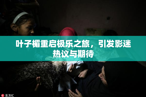 叶子楣重启极乐之旅，引发影迷热议与期待