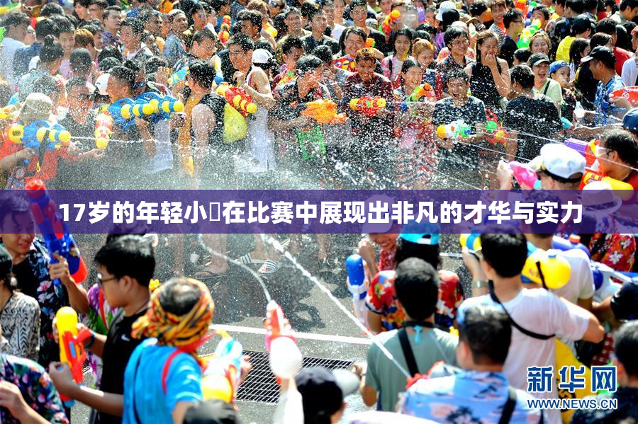 17岁的年轻小泬在比赛中展现出非凡的才华与实力