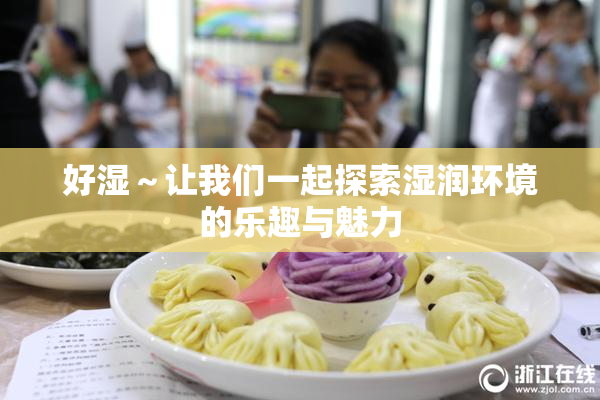 好湿～让我们一起探索湿润环境的乐趣与魅力