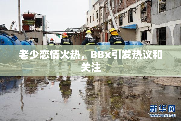 老少恋情火热，BBx引发热议和关注