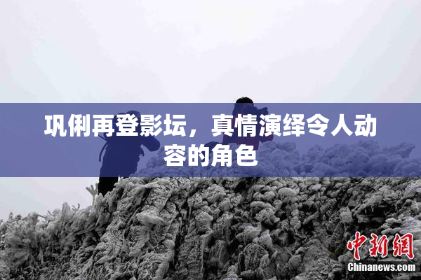 巩俐再登影坛，真情演绎令人动容的角色