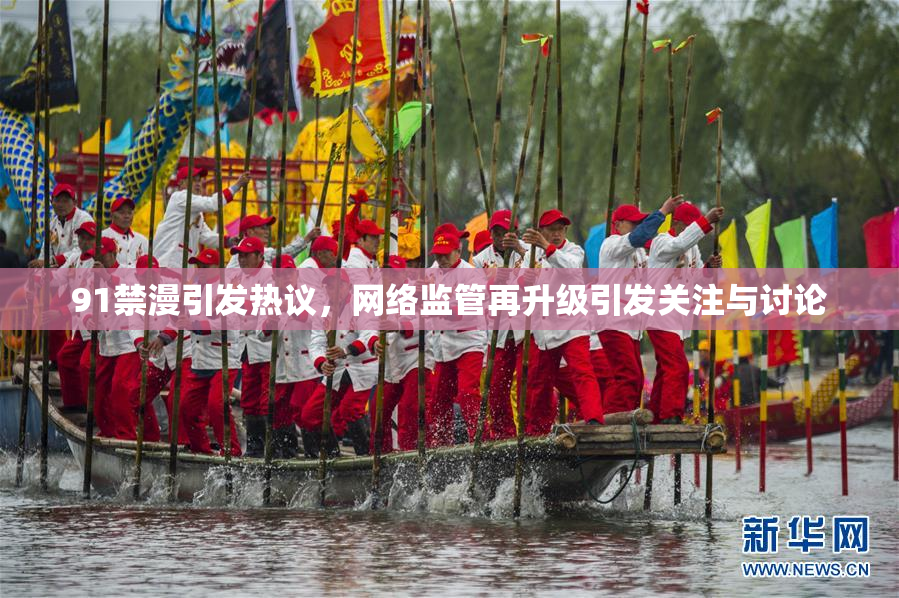 91禁漫引发热议，网络监管再升级引发关注与讨论