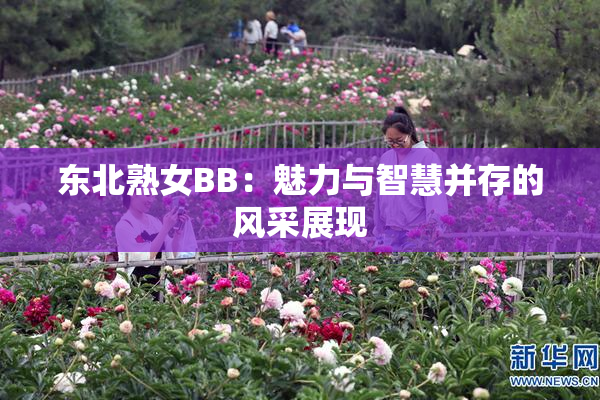 东北熟女BB：魅力与智慧并存的风采展现