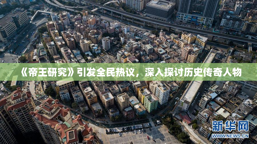 《帝王研究》引发全民热议，深入探讨历史传奇人物