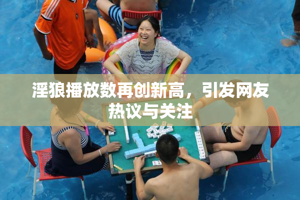 淫狼播放数再创新高，引发网友热议与关注