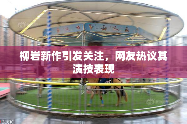 柳岩新作引发关注，网友热议其演技表现