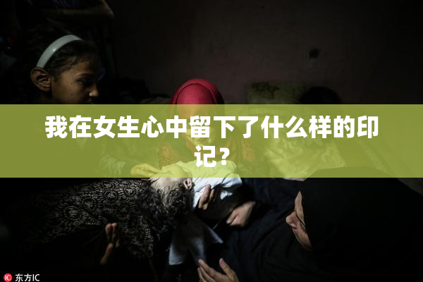 我在女生心中留下了什么样的印记？