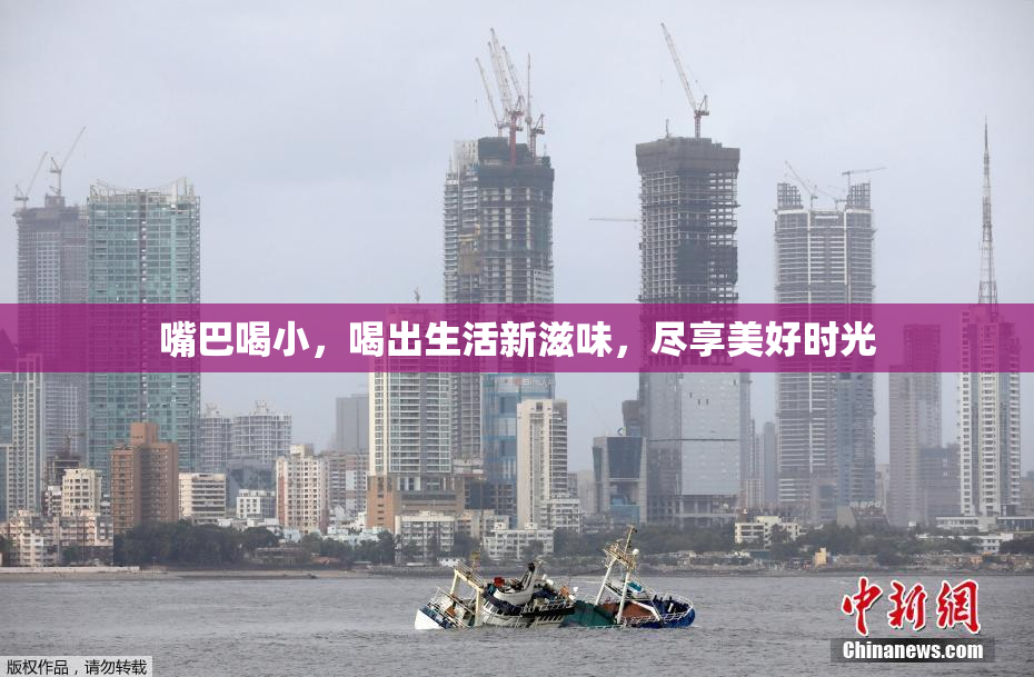 嘴巴喝小，喝出生活新滋味，尽享美好时光