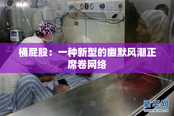 桶屁股：一种新型的幽默风潮正席卷网络