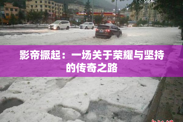 影帝撅起：一场关于荣耀与坚持的传奇之路