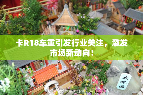 卡R18车重引发行业关注，激发市场新动向！