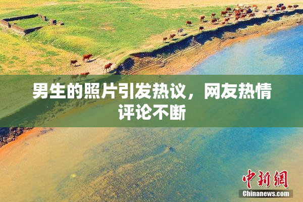 男生的照片引发热议，网友热情评论不断