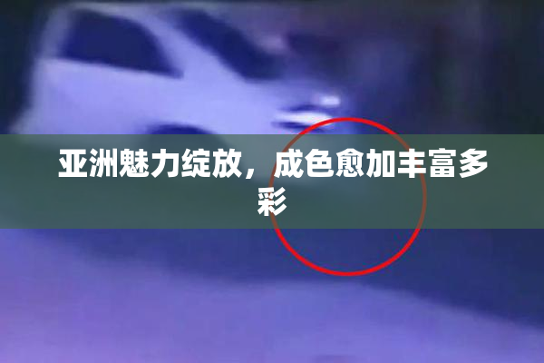 亚洲魅力绽放，成色愈加丰富多彩